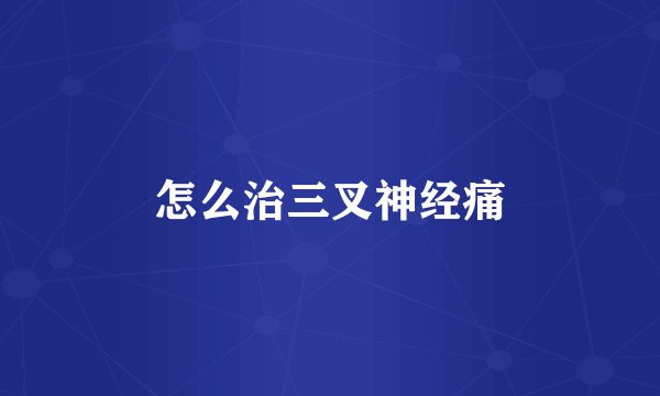 怎么治三叉神经痛