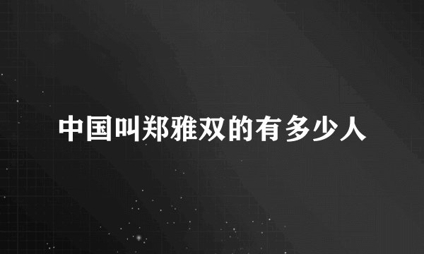 中国叫郑雅双的有多少人