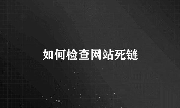 如何检查网站死链