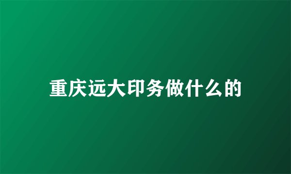 重庆远大印务做什么的