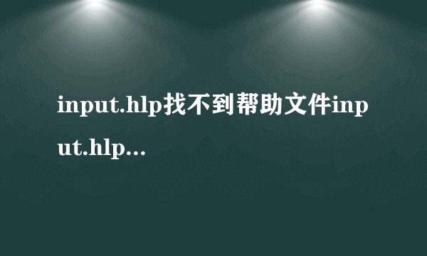 input.hlp找不到帮助文件input.hlp.请检查该文件不在硬盘上..