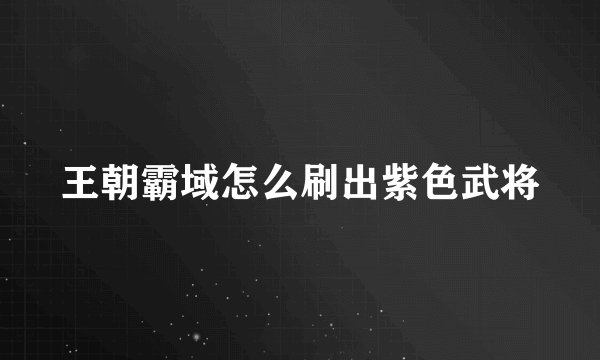 王朝霸域怎么刷出紫色武将
