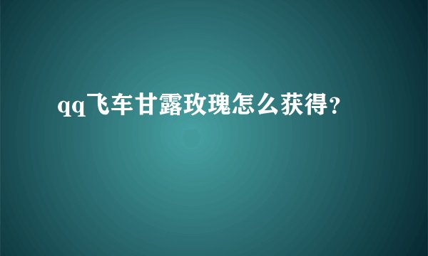 qq飞车甘露玫瑰怎么获得？