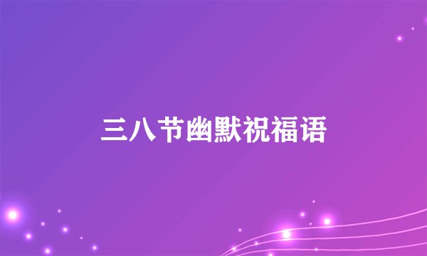 三八节幽默祝福语