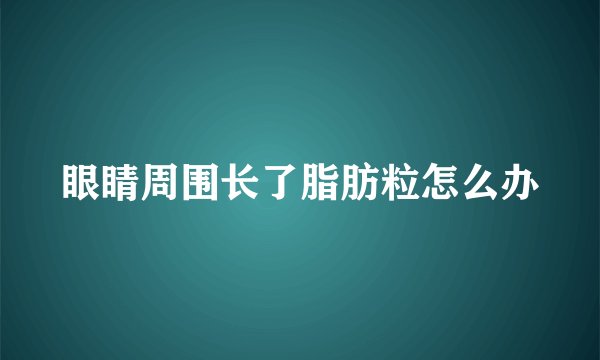 眼睛周围长了脂肪粒怎么办