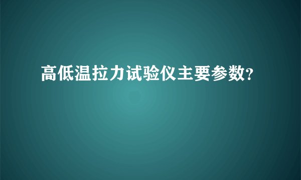 高低温拉力试验仪主要参数？