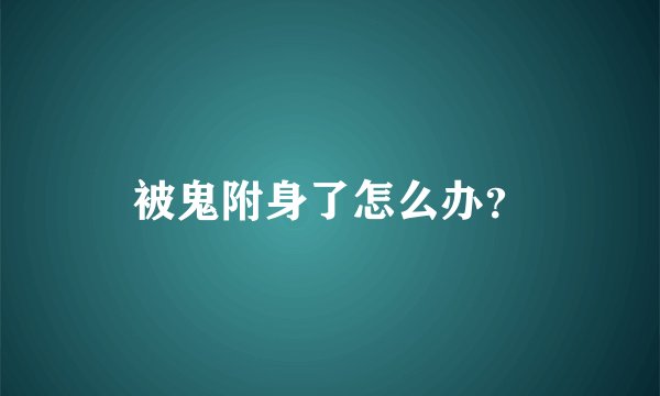 被鬼附身了怎么办？