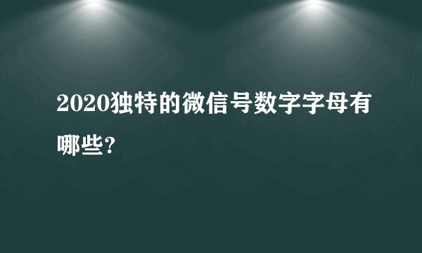 2020独特的微信号数字字母有哪些?