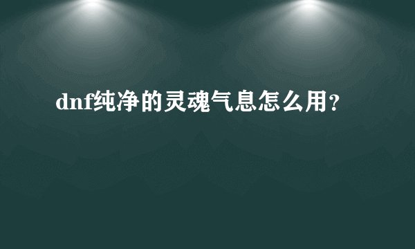 dnf纯净的灵魂气息怎么用？