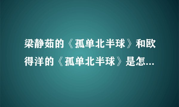 梁静茹的《孤单北半球》和欧得洋的《孤单北半球》是怎么会是？