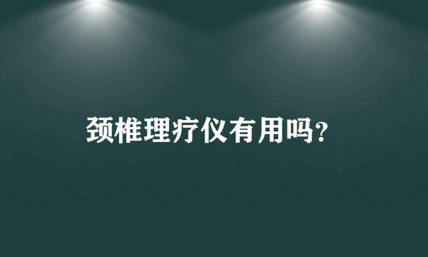颈椎理疗仪有用吗？