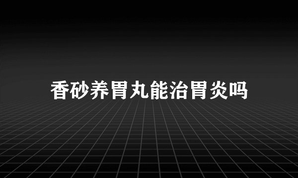 香砂养胃丸能治胃炎吗