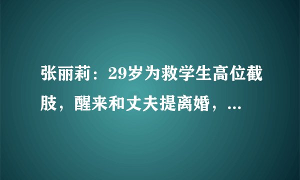 张丽莉：29岁为救学生高位截肢，醒来和丈夫提离婚，今重回讲台