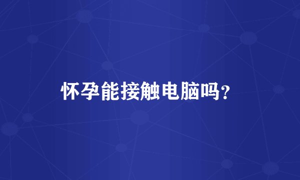 怀孕能接触电脑吗？