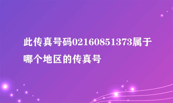 此传真号码02160851373属于哪个地区的传真号