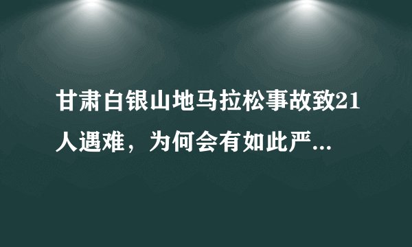 甘肃白银山地马拉松事故致21人遇难，为何会有如此严重的后果？