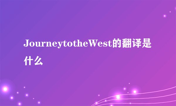 JourneytotheWest的翻译是什么