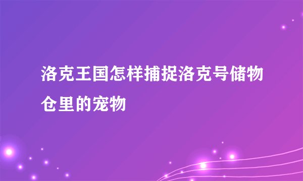 洛克王国怎样捕捉洛克号储物仓里的宠物
