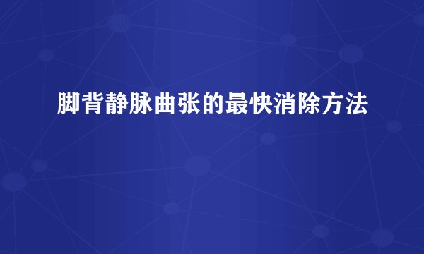 脚背静脉曲张的最快消除方法