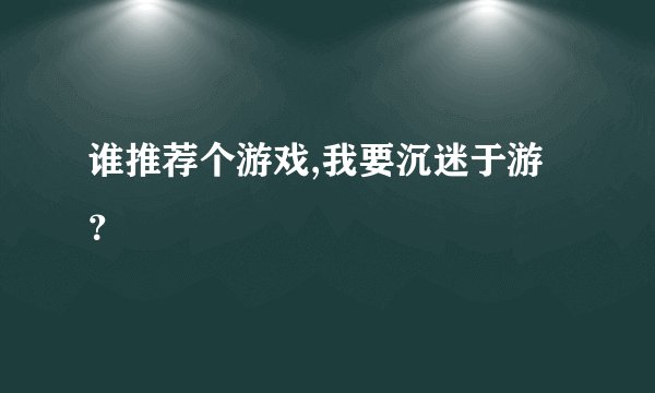 谁推荐个游戏,我要沉迷于游？