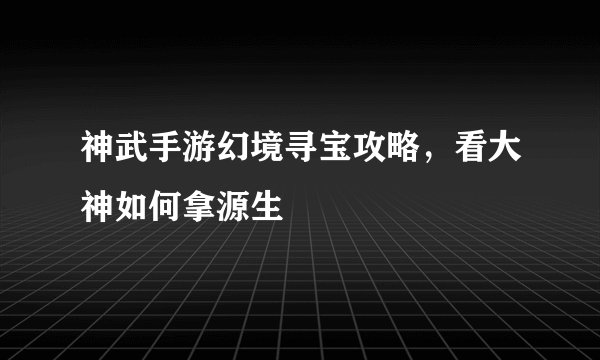 神武手游幻境寻宝攻略，看大神如何拿源生
