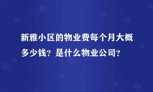 新雅小区的物业费每个月大概多少钱？是什么物业公司？