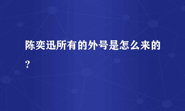 陈奕迅所有的外号是怎么来的？
