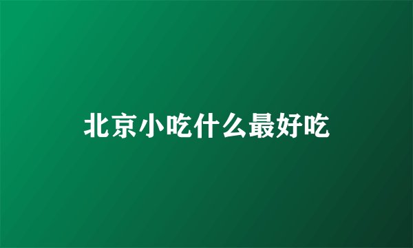 北京小吃什么最好吃