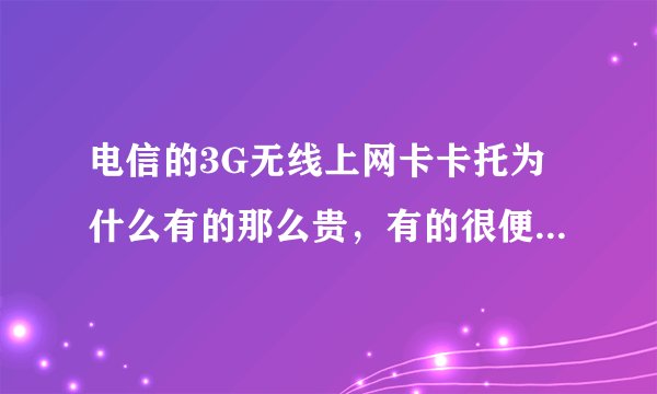 电信的3G无线上网卡卡托为什么有的那么贵，有的很便宜，有什么差别吗