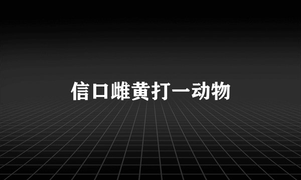 信口雌黄打一动物