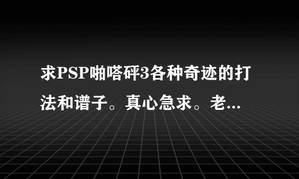 求PSP啪嗒砰3各种奇迹的打法和谱子。真心急求。老是乱打蛋疼。