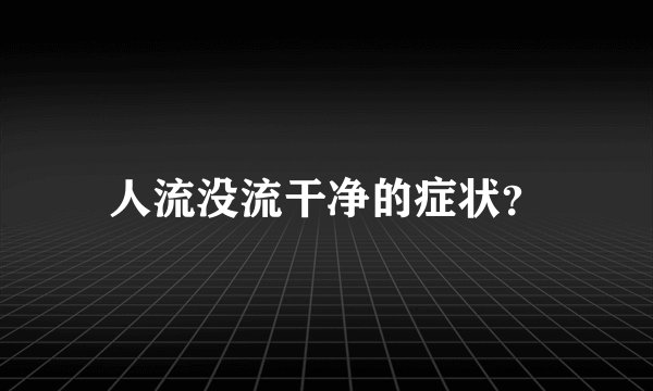 人流没流干净的症状？