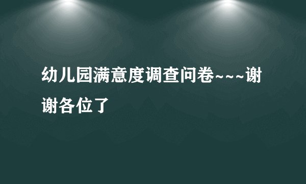 幼儿园满意度调查问卷~~~谢谢各位了