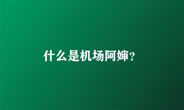 什么是机场阿婶？