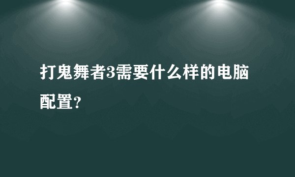 打鬼舞者3需要什么样的电脑配置？