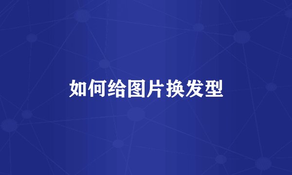 如何给图片换发型