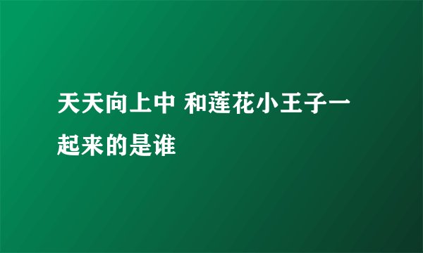 天天向上中 和莲花小王子一起来的是谁