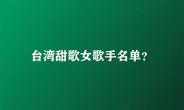 台湾甜歌女歌手名单？