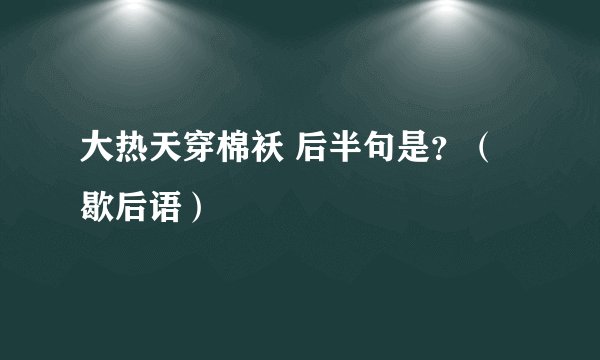 大热天穿棉袄 后半句是？（歇后语）
