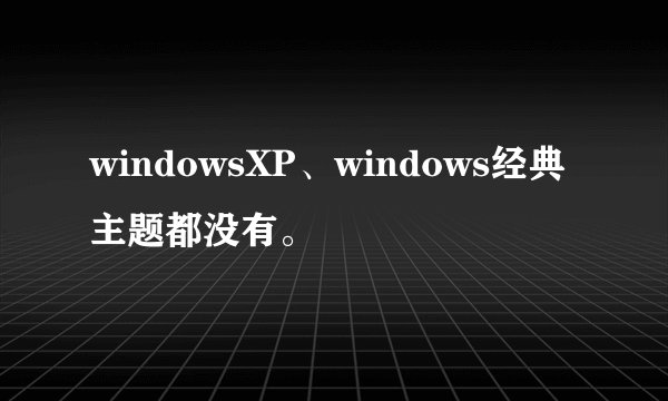 windowsXP、windows经典主题都没有。