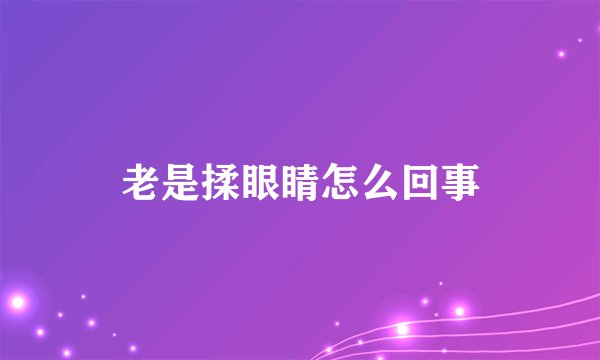 老是揉眼睛怎么回事
