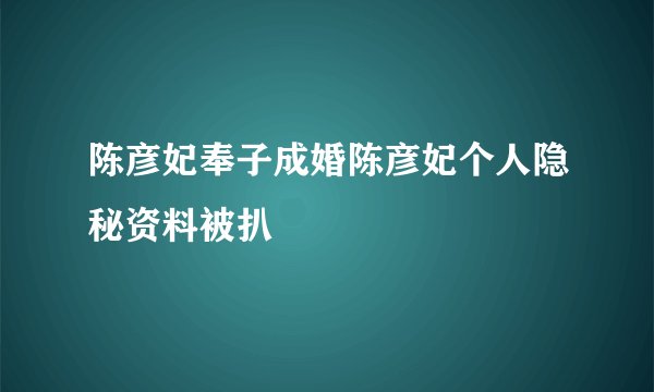 陈彦妃奉子成婚陈彦妃个人隐秘资料被扒