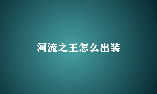 河流之王怎么出装