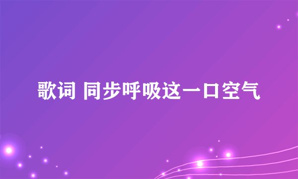 歌词 同步呼吸这一口空气