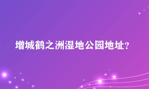 增城鹤之洲湿地公园地址？