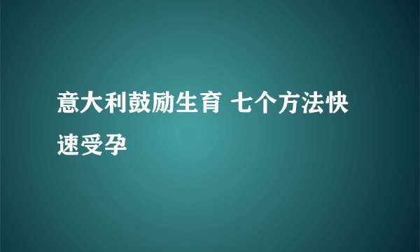 意大利鼓励生育 七个方法快速受孕