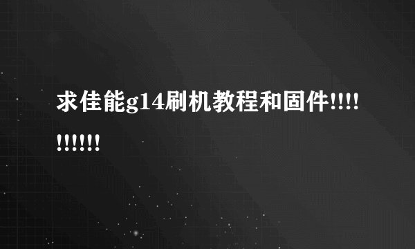 求佳能g14刷机教程和固件!!!!!!!!!!
