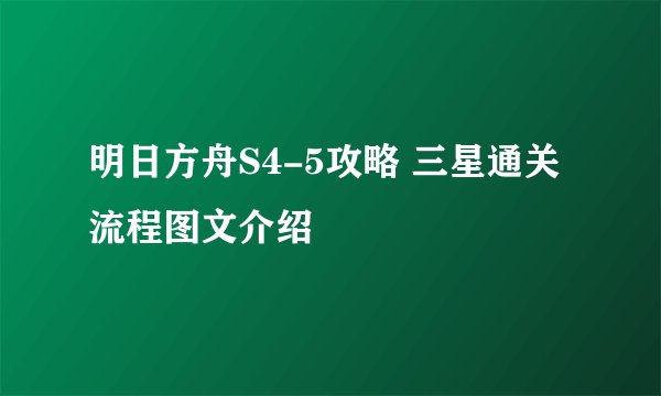 明日方舟S4-5攻略 三星通关流程图文介绍
