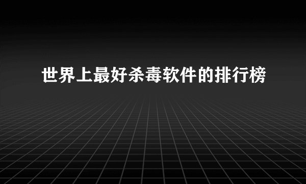 世界上最好杀毒软件的排行榜