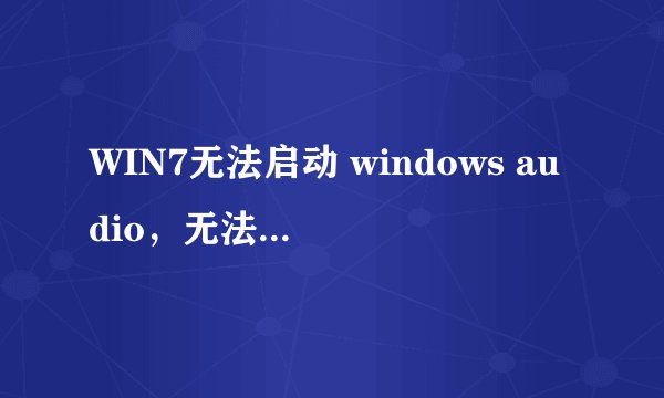 WIN7无法启动 windows audio，无法打开服务，怎么解决的